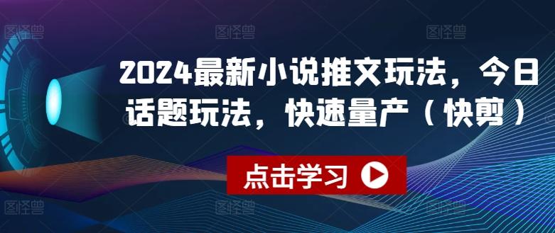 2024最新小说推文玩法，今日话题玩法，快速量产(快剪)-网赚项目平台
