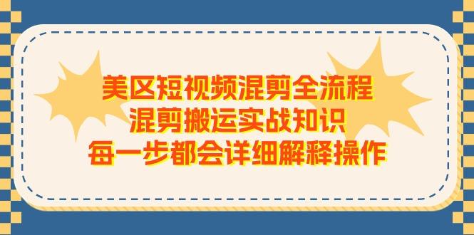 美区短视频混剪全流程，混剪搬运实战知识，每一步都会详细解释操作-网赚项目平台