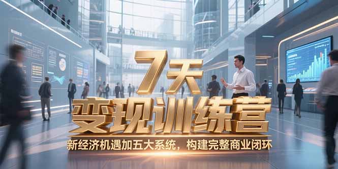 7天咨询师变现训练营，新经济机遇加五大系统，构建完整商业闭环-网赚项目平台