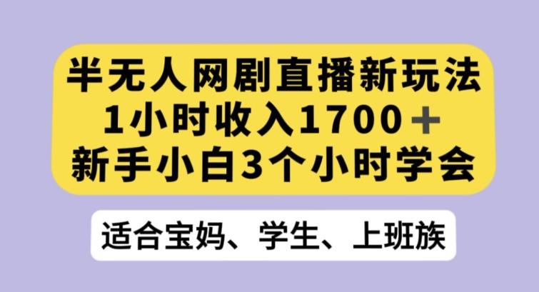 半无人网剧直播新玩法，1小时收入1700+，新手小白3小时学会【揭秘】-网赚项目平台