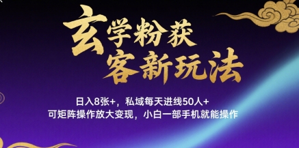 玄学粉获客新玩法日入8张+， 私域每天进线50人+，可矩阵操作放大变现，小白一部手机就能操作-网赚项目平台
