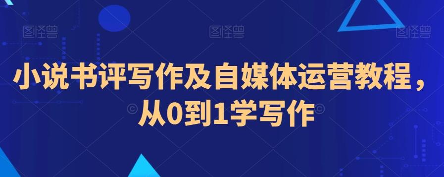 小说书评写作及自媒体运营教程，从0到1学写作-网赚项目平台