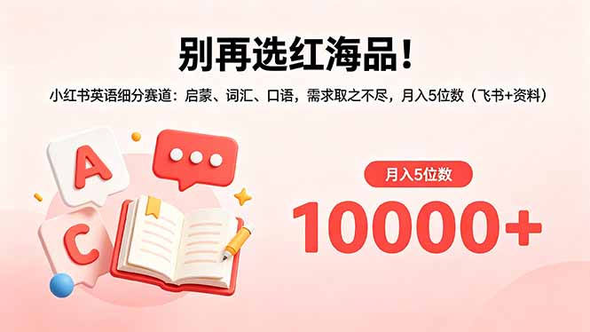 别再选红海品！小红书英语细分赛道：启蒙、词汇、口语，需求取之不尽，月入5位数(飞书+资料-网赚项目平台