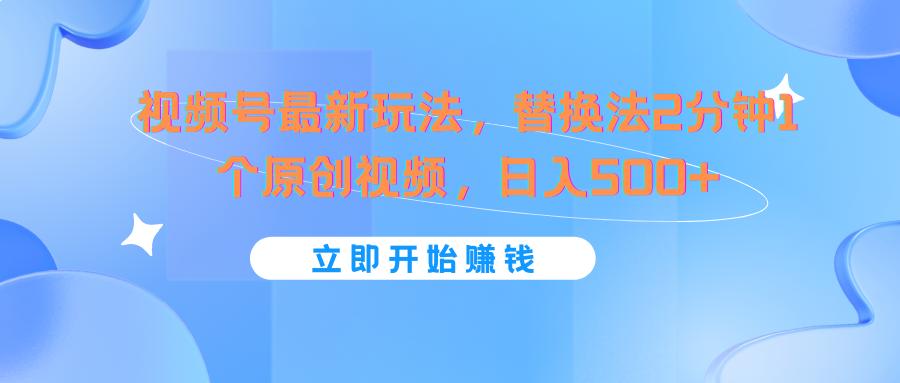 视频号最新玩法，替换法2分钟1个原创视频，日入500+-网赚项目平台