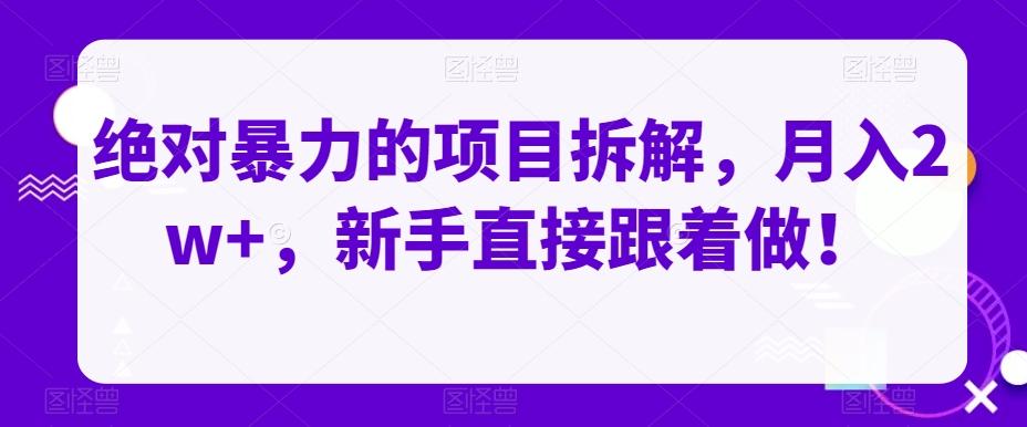 绝对暴力的项目拆解，月入2w+，新手直接跟着做！-网赚项目平台