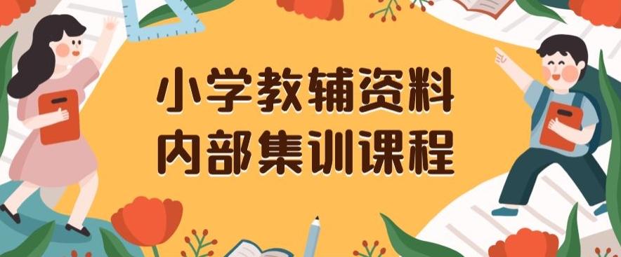 小学教辅资料，内部集训保姆级教程，私域一单收益29-129（教程+资料）-网赚项目平台