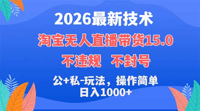 2026最新技术，淘宝无人直播带货15.0，不封号，不违规，公+私玩法，操作简单，日入1000+-网赚项目平台