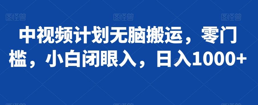 中视频计划无脑搬运，零门槛，小白闭眼入，日入1000+-网赚项目平台