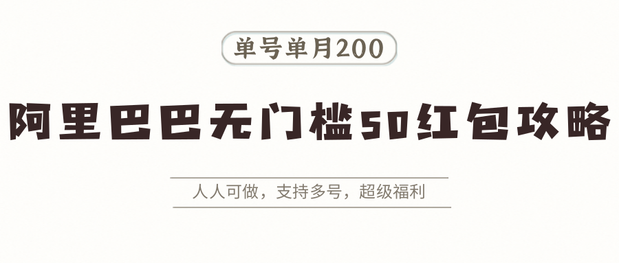 阿里巴巴无门槛50红包攻略，单号单月200。人人可做，支持多号，超级福利-网赚项目平台