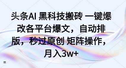 头条AI黑科技搬砖项目一键爆改各平台爆文，自动排版，秒过原创矩阵操作，月入3w+【揭秘】-网赚项目平台