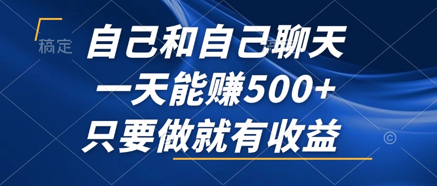 自己和自己聊天，一天能赚500+，只要做就有收益，不可错过的风口项目！-网赚项目平台