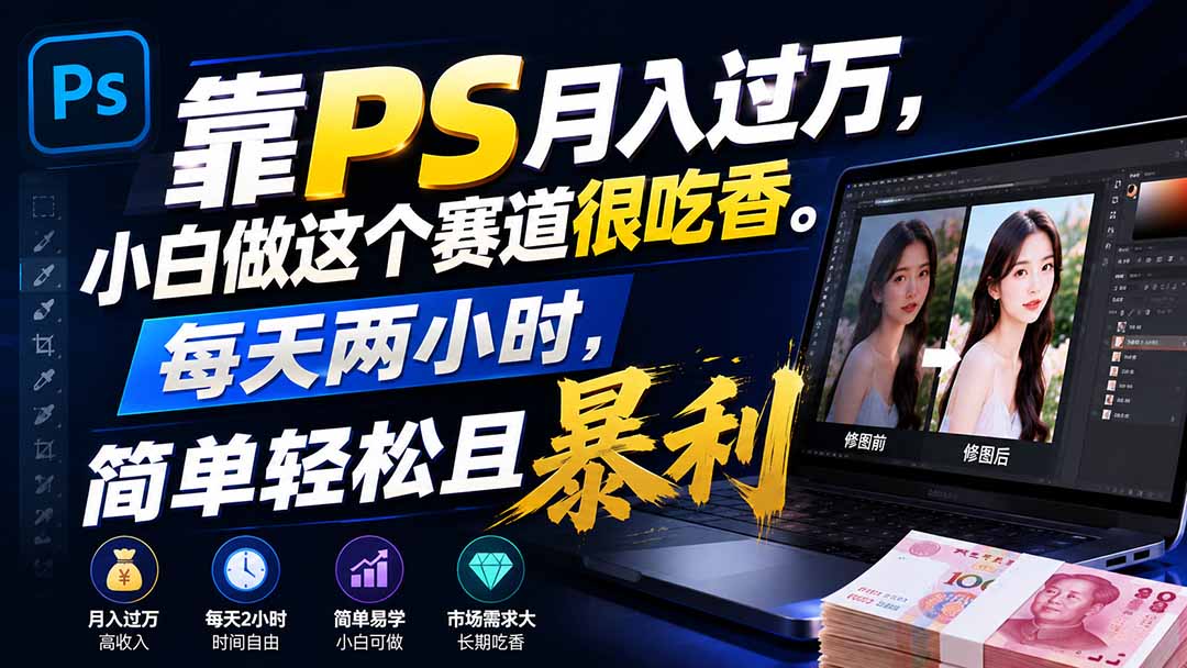靠PS月入过万，小白做这个赛道很吃香。每天两小时，简单轻松且暴利-网赚项目平台
