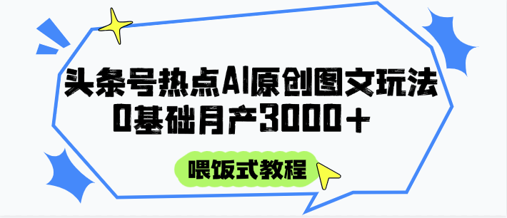 头条号热点AI图文攻略，喂饭式教程+0基础月产3000+-网赚项目平台