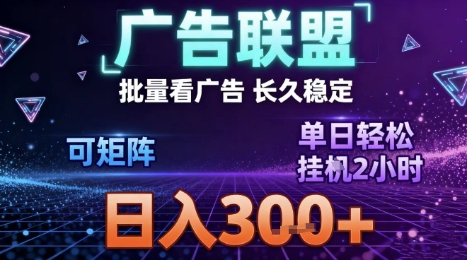 最新广告联盟全自动掘金，长期稳定，单窗口最高收益30+，可矩阵日入3张【揭秘】-网赚项目平台