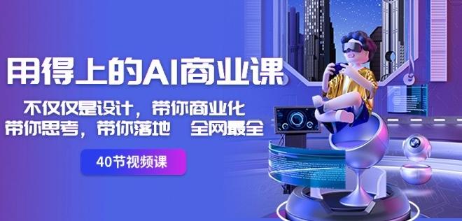 用得上的AI商业课：不仅仅是设计，带你商业化-带你思考-带你落地-全网最全-网赚项目平台