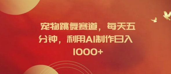 宠物跳舞赛道，每天五分钟，利用AI制作日入1k【揭秘】-网赚项目平台