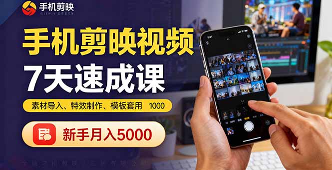 手机剪映视频7天速成课：素材导入、特效制作、模板套用，新手月入5000+-网赚项目平台
