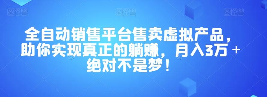 全自动销售平台售卖虚拟产品，助你实现真正的躺赚，月入3万＋绝对不是梦！【揭秘】-网赚项目平台