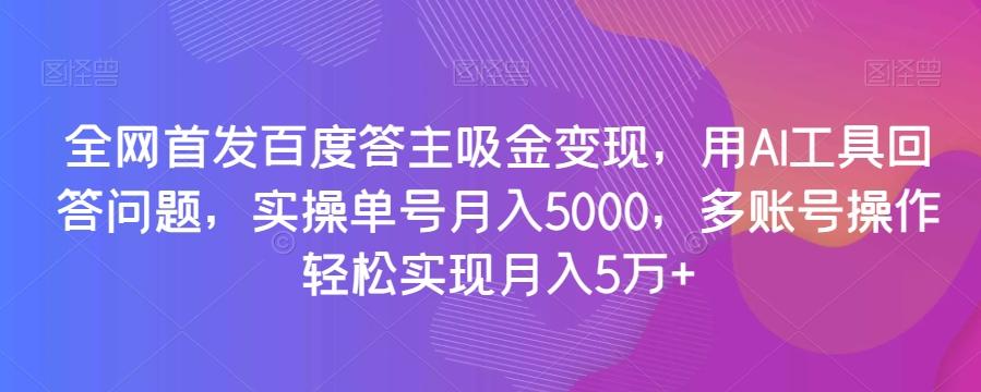 全网首发百度答主吸金变现，用AI工具回答问题，实操单号月入5000，多账号操作轻松实现月入5万+【揭秘】-网赚项目平台