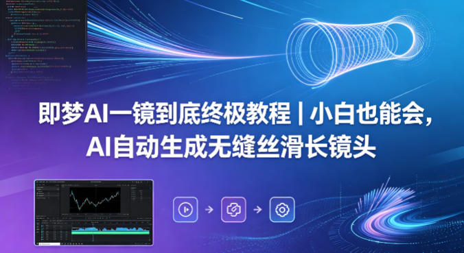 即梦AI一镜到底终极教程｜小白也能会，AI自动生成无缝丝滑长镜头-网赚项目平台