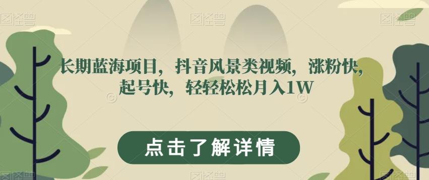 长期蓝海项目，抖音风景类视频，涨粉快，起号快，轻轻松松月入1W【揭秘】-网赚项目平台