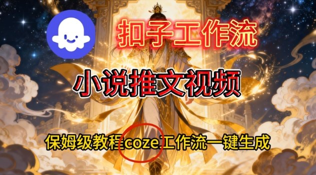 Coze扣子智能体工作流一键生成小说推文视频，保姆级搭建教学-网赚项目平台