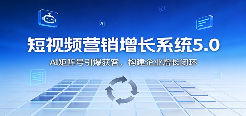 短视频营销增长系统5.0:AI 矩阵号引爆获客,构建企业增长闭环-网赚项目平台