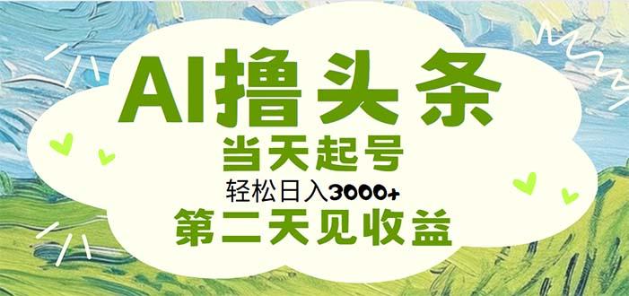 AI撸头条，轻松日入3000+无脑操作，当天起号，第二天见收益-网赚项目平台