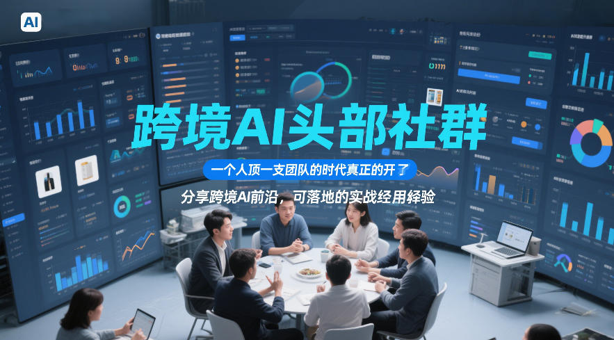 跨境AI头部社群，一个人顶一支团队的时代真正的开始了，分享跨境AI前沿，可落地的实战经验(更新5月11日)-网赚项目平台
