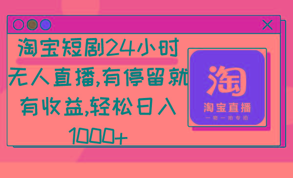 淘宝短剧24小时无人直播，有停留就有收益,轻松日入1000+-网赚项目平台
