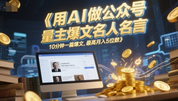 用AI做公众号流量主爆文名人名言，10分钟一篇爆文，最高月入5位数-网赚项目平台