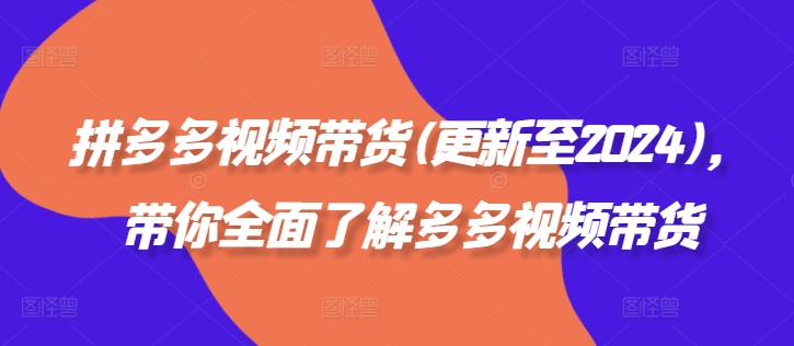 拼多多视频带货(更新至2024)，带你全面了解多多视频带货-网赚项目平台