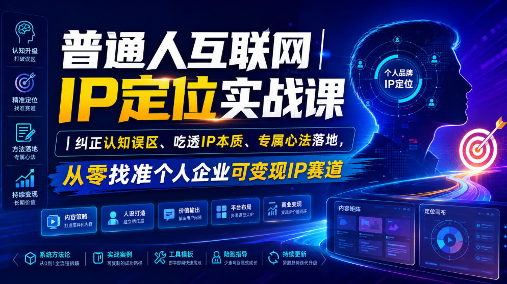 普通人互联网IP定位实战课｜纠正认知误区、吃透IP本质、专属心法落地，从零找准个人企业可变现IP赛道-网赚项目平台