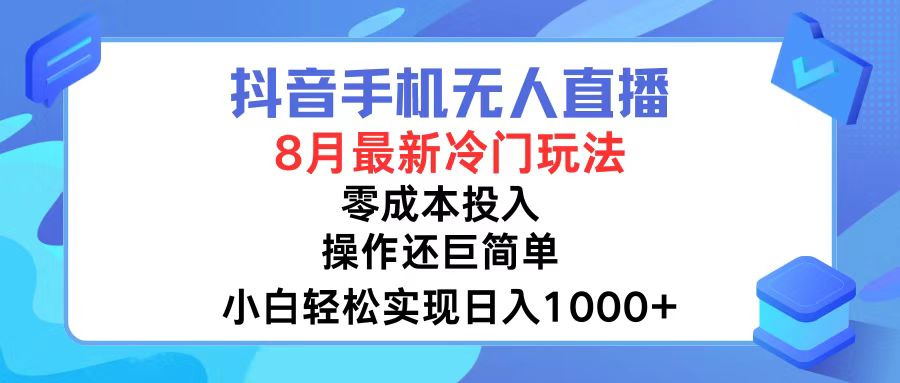 抖音手机无人直播，8月全新冷门玩法，小白轻松实现日入1000+，操作巨…-网赚项目平台