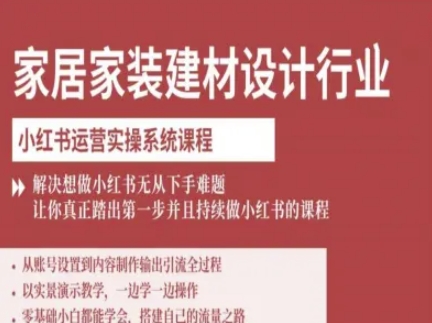 家居家装建材设计行业小红书运营实操系统课程，解决想做小红书无从下手难题让你真正踏出第一步-网赚项目平台