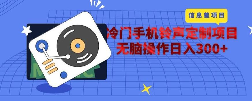 冷门手机铃声定制项目，通过信息差无脑操作日入300+-网赚项目平台