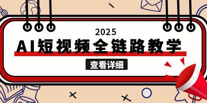 2025AI短视频全链路教学，文案图片视频生成，解决自媒体创作痛点-网赚项目平台