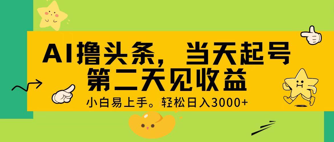AI撸头条，轻松日入3000+，当天起号，第二天见收益。-网赚项目平台