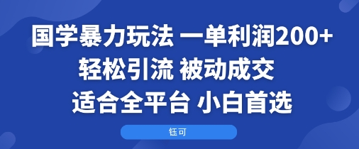国学暴力玩法:一单利润2张+轻松引流 被动成交 适合全平台 小白首选-网赚项目平台