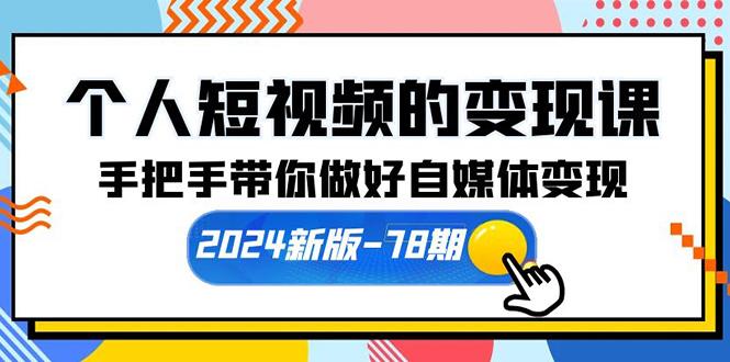 (10079期)个人短视频的变现课【2024新版-78期】手把手带你做好自媒体变现(61节课)-网赚项目平台