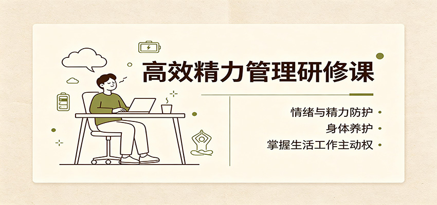高效精力管理研修课:情绪与精力防护,身体养护,掌握生活工作主动权-网赚项目平台
