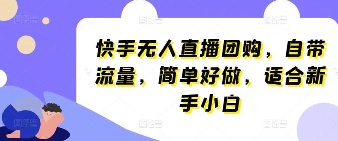 快手无人直播团购，自带流量，简单好做，适合新手小白【揭秘】-网赚项目平台