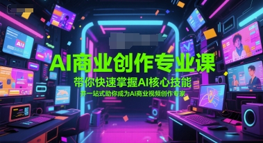 AI商业创作专业课，带你快速掌握AI核心技能，并一站式助你成为AI商业视频创作专家-网赚项目平台
