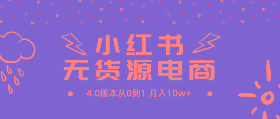 (9317期)小红书无货源新电商4.0版本从0到1月入10w+-网赚项目平台