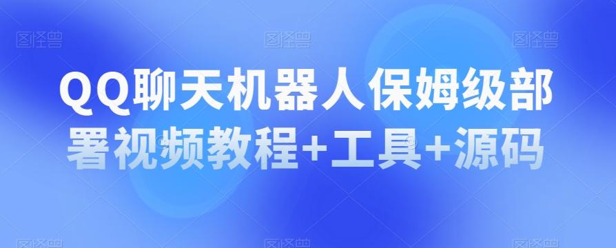 QQ聊天机器人保姆级部署视频教程+工具+源码-网赚项目平台