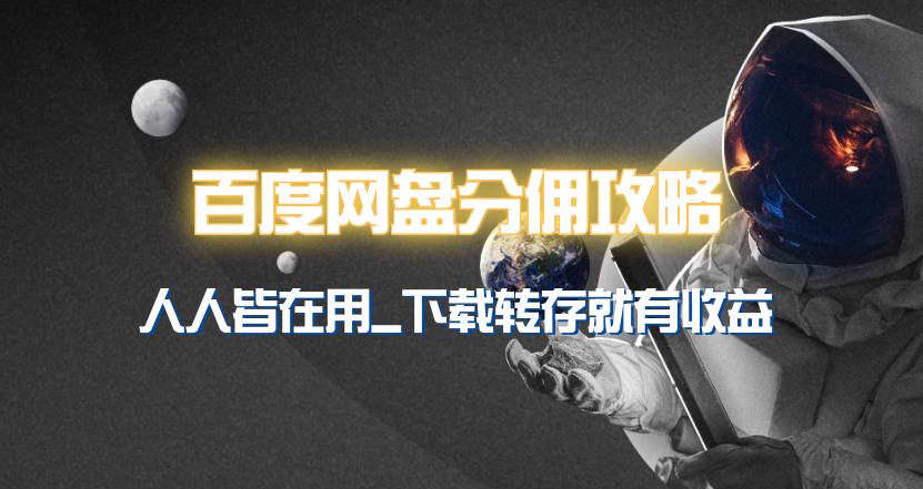 (9535期)百度网盘分佣完整攻略！人人皆在用，别人转存你就有收益~-网赚项目平台