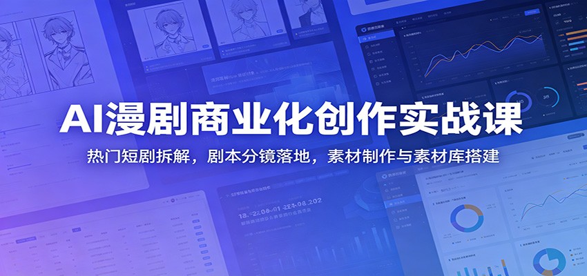 AI漫剧商业化创作实战课:热门短剧拆解,剧本分镜落地,素材制作与素材库搭建-网赚项目平台