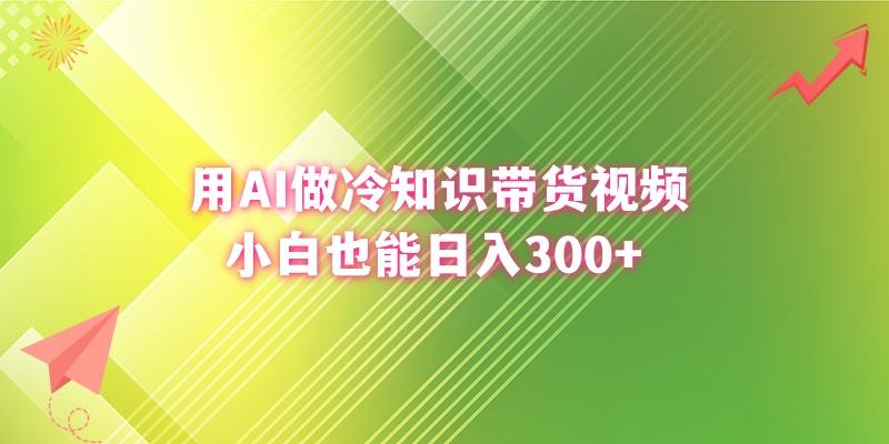 (8631期)用AI做冷知识带货视频，小白也能日入300+-网赚项目平台