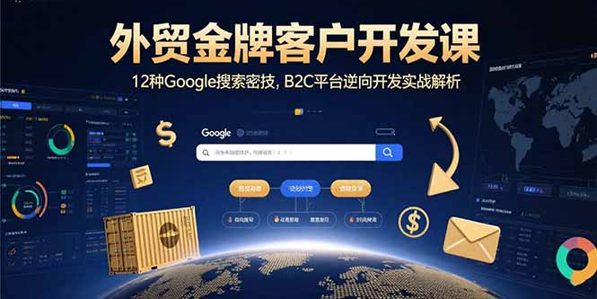 外贸金牌客户开发课，12种Google搜索密技，B2C平台逆向开发实战解析-网赚项目平台