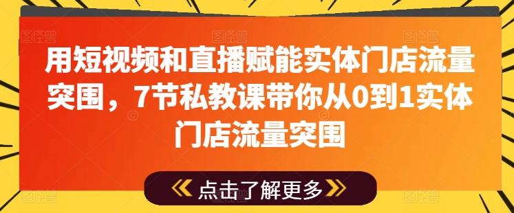 用短视频和直播赋能实体门店流量突围，7节私教课带你从0到1实体门店流量突围-网赚项目平台